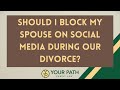 Should I Block My Spouse On Social Media During Our Divorce?