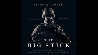 Big Stick: The Limits of Soft Power and the Necessity of Military Force - Eliot A. Cohen