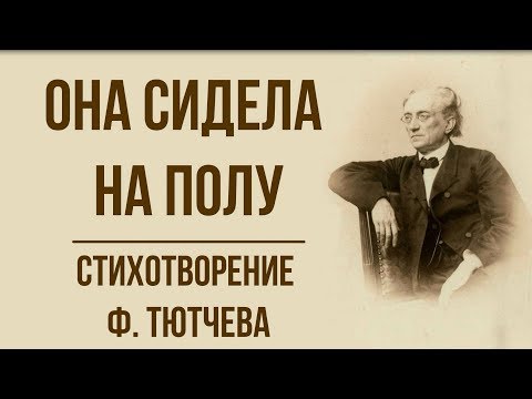 «Она сидела на полу» Ф. Тютчев. Анализ стихотвореия