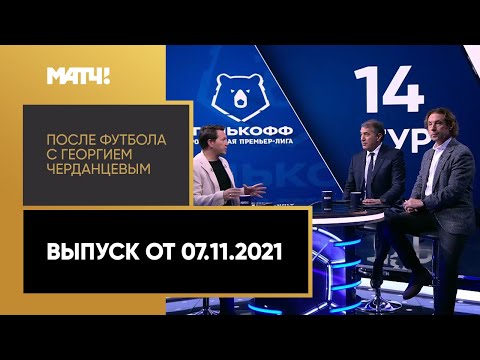 «После футбола с Георгием Черданцевым». Выпуск от 07.11.2021