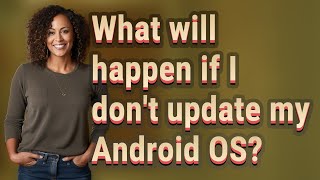 What will happen if I don't update my Android OS