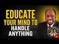 Educate Your Mind To Handle Anything | Dr. Myles Munroe