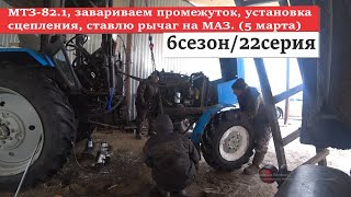 6/22 МТЗ-82.1, завариваем промежуток, установка сцепления, ставлю рычаг на МАЗ. (5 марта)