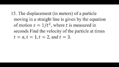 15. The displacement (in meters) of a particle moving in a straight line is given by the equation of