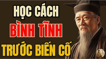 Cổ Nhân Dạy – Bình Thản Trước Biến Cố Mới Là Khí Chất Của Người Khôn | Triết Lý Sống