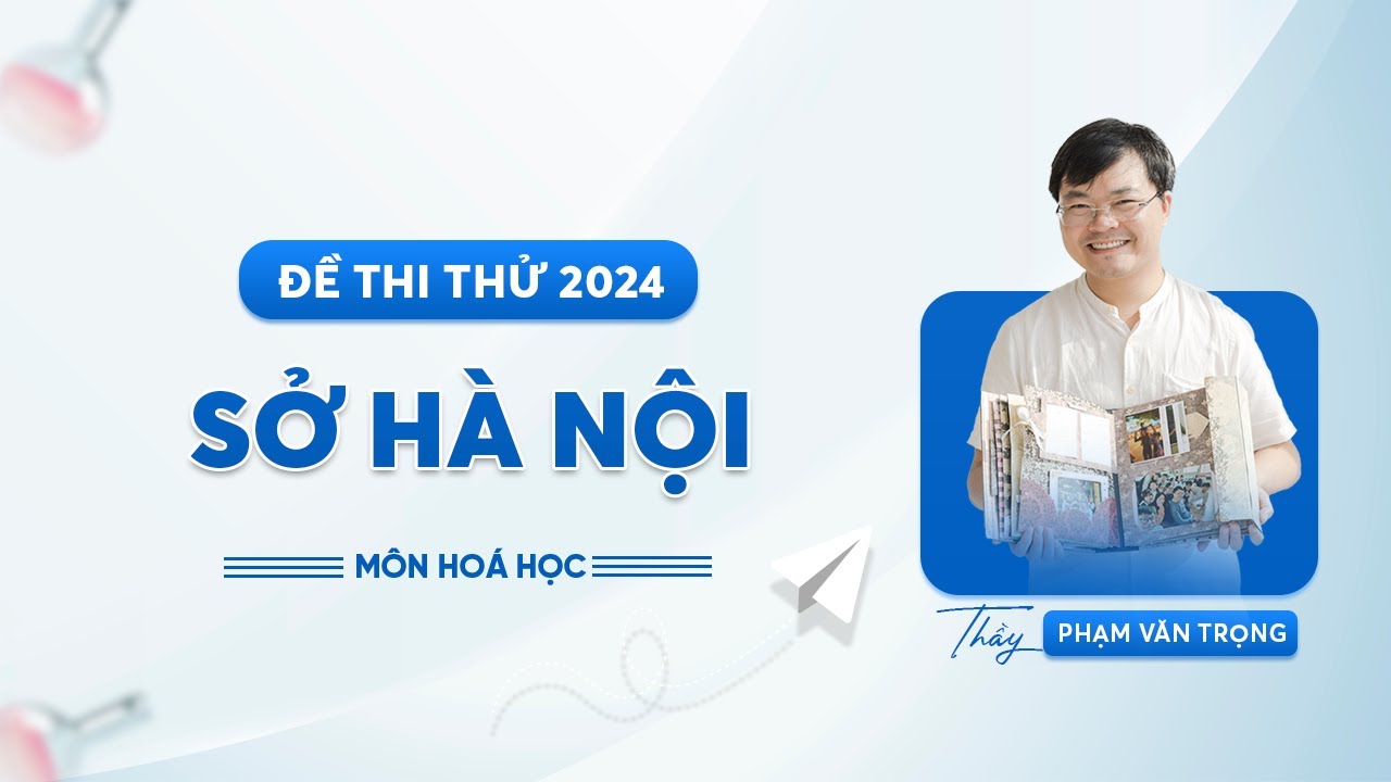 GIẢI CHI TIẾT ĐỀ THI THỬ MÔN HÓA SỞ HÀ NỘI 2024