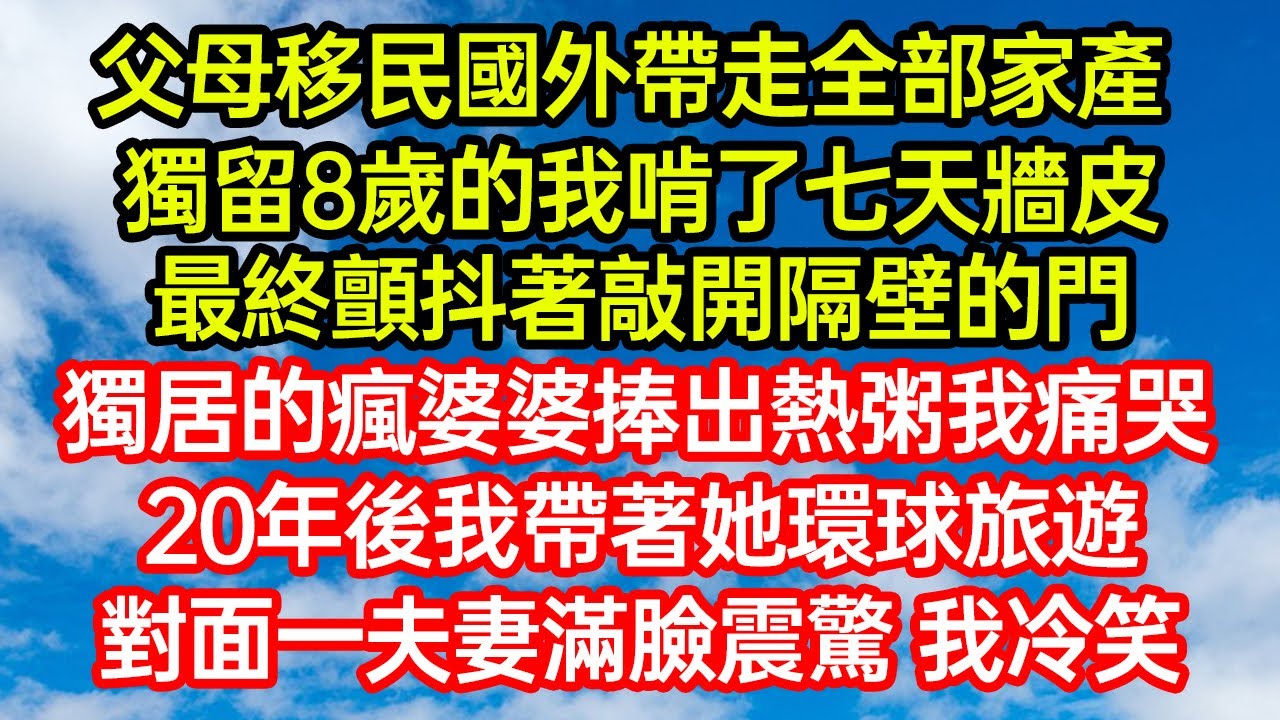 父母移民國外帶走全部家產，獨留8歲的我啃了七天牆皮，最終顫抖著敲開隔壁的門。獨居的瘋婆婆捧出熱粥我痛哭，20年後我帶著她環球旅遊，對面一夫妻滿臉震驚 我冷笑 #笑看人生#爽文#情感故事#晓晨的书桌
