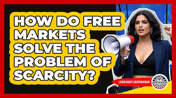 How Do Free Markets Solve The Problem Of Scarcity? - Learn About Libertarianism