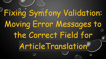 Fixing Symfony Validation: Moving Error Messages to the Correct Field for ArticleTranslation