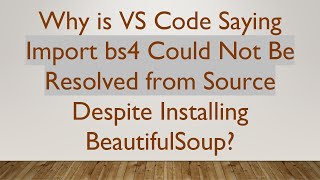 Why is VS Code Saying Import bs4 Could Not Be Resolved from Source Despite Installing BeautifulSoup?