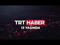 Trkiyenin haber ekran trt haber 13 yanda