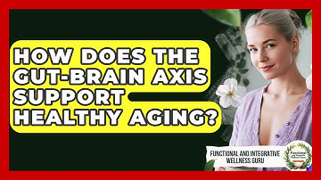 How Does The Gut-brain Axis Support Healthy Aging? - Functional and Integrative Wellness Guru