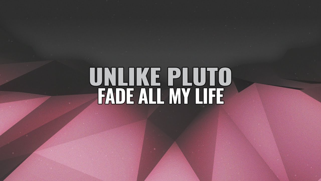 Unlike Pluto Fade All My Life
