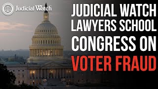 Judicial Watch alleges: Judicial Watch Lawyers SCHOOL Congress on Voter Fraud