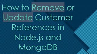 How to Remove or Update Customer References in Node.js and MongoDB
