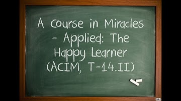 A Course in Miracles - Applied: The Happy Learner (T-14.II)