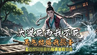 大道死而我不死,灵气枯竭我長青(長生+無系統+非爽文+架空+慢節奏)(主遊歷見證靈氣枯竭後的變遷)