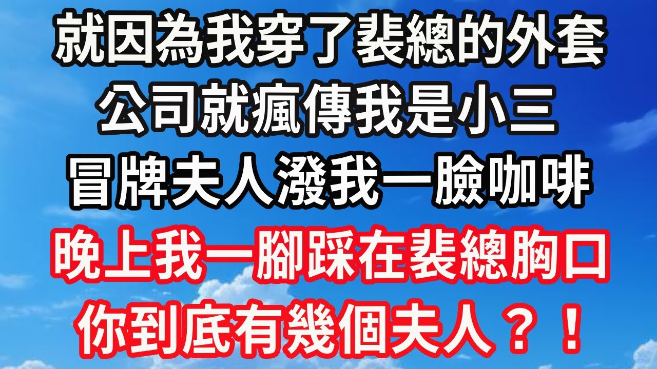 就因為我穿了裴總的外套，公司就瘋傳我是小三，冒牌夫人潑我一臉咖啡，晚上我一腳踩在裴總胸口，你到底有幾個夫人？！#心靈回收站