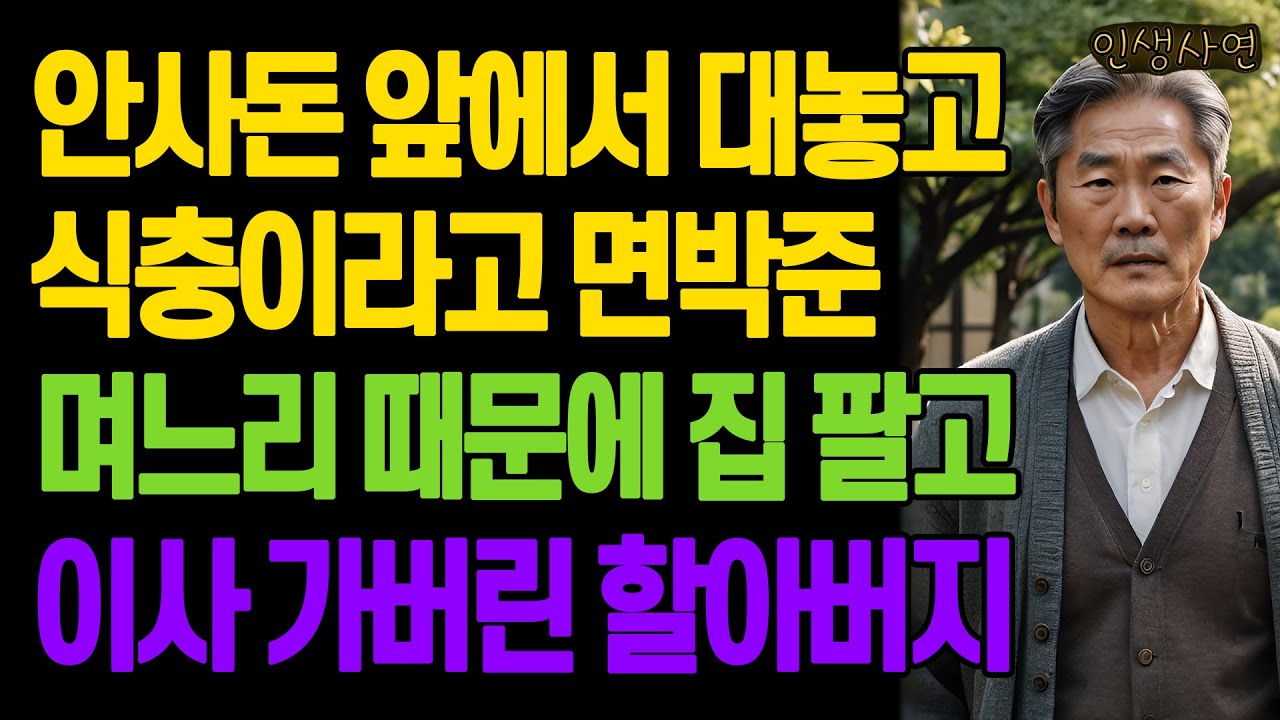 안사돈 앞에서 대놓고 식충이라고 면박준 며느리 때문에 집 팔고 이사 가버린 할아버지 노년의 삶의 지혜 행복한 노후생활 부모자식갈등 사연 이야기 오디오북