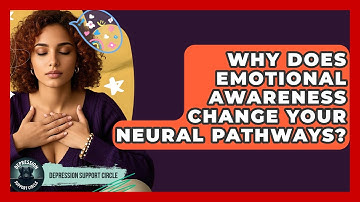 Why Does Emotional Awareness Change Your Neural Pathways? - Depression Support Circle