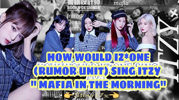 How would IZ*ONE (Rumor unit) sing ITZY "MAFIA IN THE MORNING"| Line Distribution