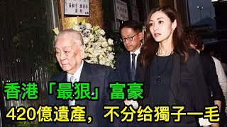 香港「最狠」富豪95歲去世留下420億遺產不分给獨子一毛