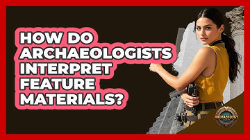 How Do Archaeologists Interpret Feature Materials?