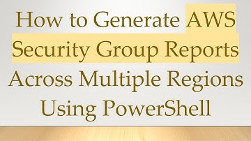 How to Generate AWS Security Group Reports Across Multiple Regions Using PowerShell