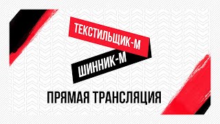 «Текстильщик»-м — «Шинник»-м: видеотрансляция матча