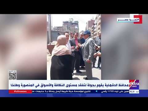 محافظ الدقهلية يقوم بجولة لتفقد مستوى النظافة والأسواق في المنصورة وطلخا