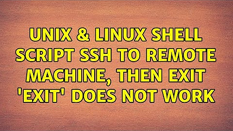 Unix & Linux: Shell script: ssh to remote machine, then exit: 