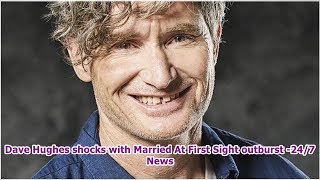 Dave Hughes shocks with Married At First Sight outburst -24/7 News
