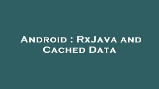 Android : RxJava and Cached Data