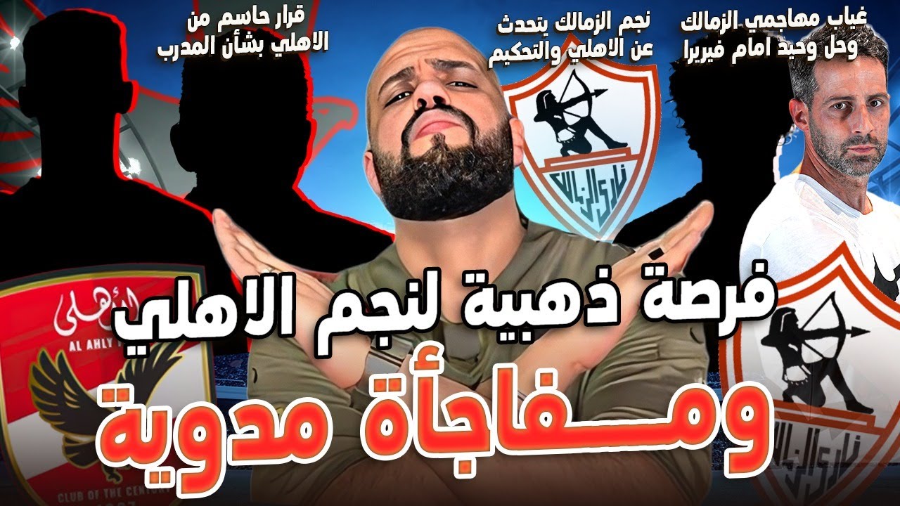 مفاجأة مدوية لنجم الاهلي وفرصة ذهبية|غياب مهاجمي الزمالك وقرار فيريرا|قرار حاسم للاهلي|الهستيري