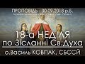 30.09.2018 р.Б. • 18-а Нд ПО ЗІСЛАННІ СВ. ДУХА • о.Василь КОВПАК, СБССЙ