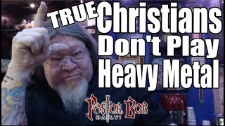 'True Christians Don't Play Heavy Metal' Pastor Bob DAILY!