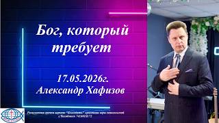 Бог, который требует 17.05.2026г. Александр Хафизов церковь "Благодать" г.Челябинск
