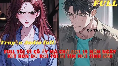 15 Năm Chờ Đợi Trong Vô Vọng… Ngày Cưới, Cô Ấy Phũ Phàng Bỏ Tôi Theo Tình Cũ! - Cái Kết Cho Cô Ta