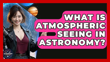 What Is Atmospheric Seeing In Astronomy? - Astronomy Made Simple