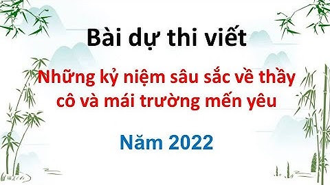 Bài dự thi Những kỉ niệm sâu sắc về thầy cô và mái trường mến yêu năm 2022