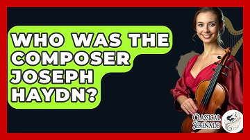 Who Was The Composer Joseph Haydn? - Classical Serenade