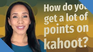 How do you get a lot of points on kahoot?