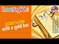 Interview with a gold bar  english interview  i love english world n371