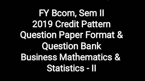 FY Bcom, Sem II - 2019 CBCS Question Paper Format & Question Bank-Business Mathematics & Statistics