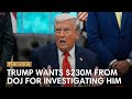 Trump Wants $230M From DOJ For Investigating Him | The View