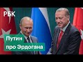 Путин про Эрдогана: «это человек слова, он хвостом не виляет»