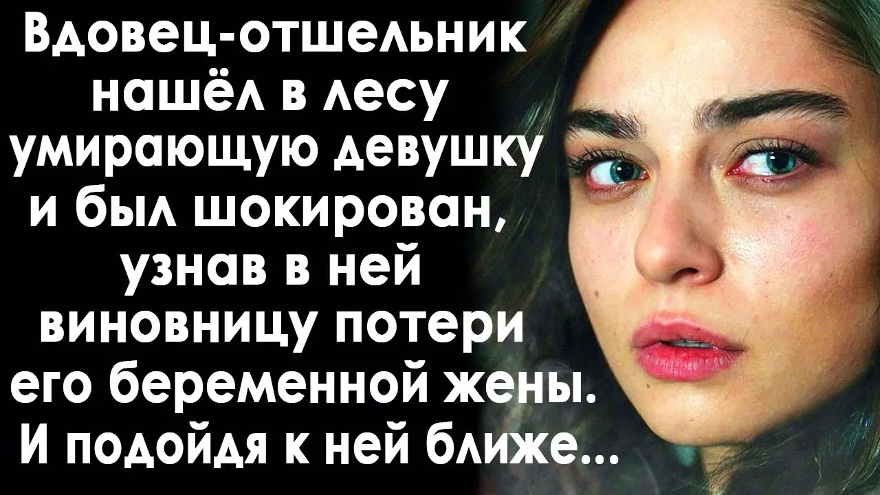 Вдовец отшельник нашёл в лесу девушку и узнал в ней виновницу потери его беременной жены