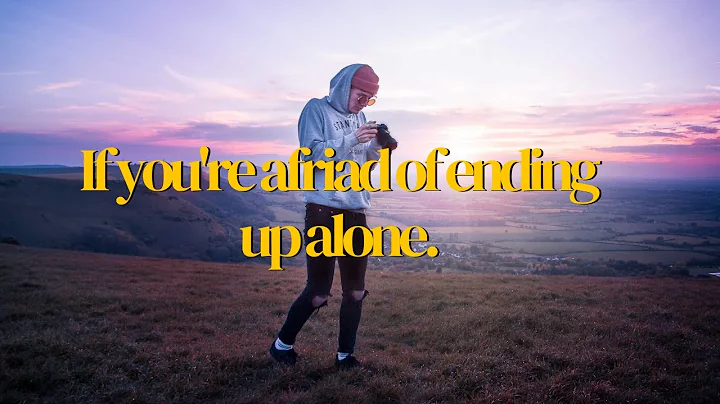 If you're afraid of ending up alone.