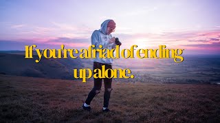 If you're afraid of ending up alone.