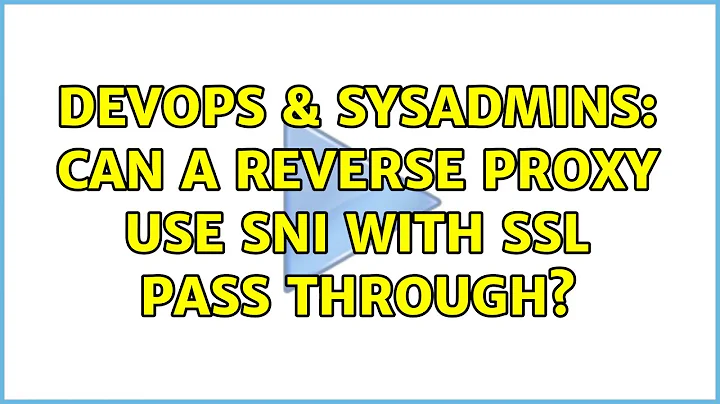 DevOps & SysAdmins: Can a Reverse Proxy use SNI with SSL pass through? (4 Solutions!!)